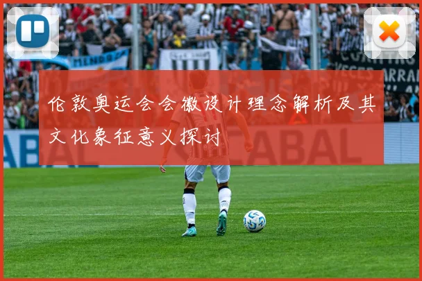 伦敦奥运会会徽设计理念解析及其文化象征意义探讨