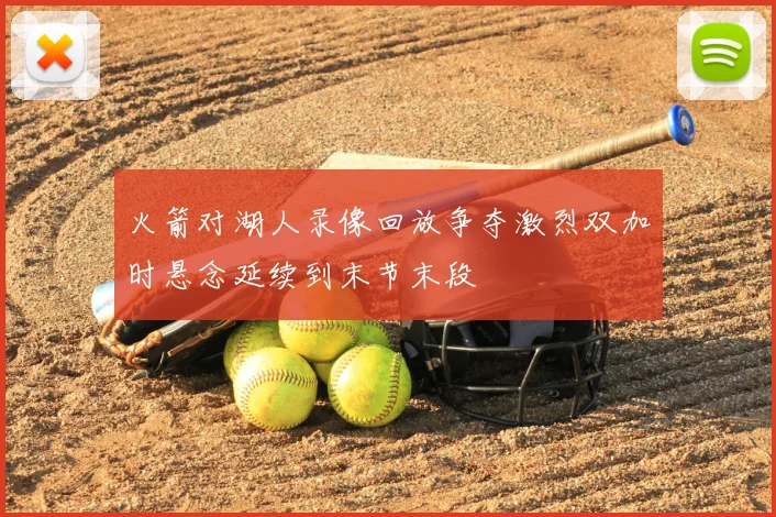 火箭对湖人录像回放争夺激烈双加时悬念延续到末节末段