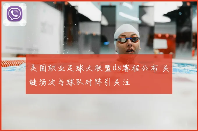 美国职业足球大联盟ds赛程公布 关键场次与球队对阵引关注