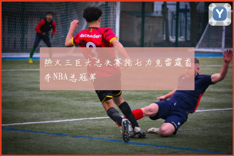 热火三巨头总决赛抢七力克雷霆首夺NBA总冠军