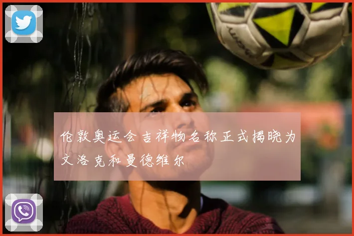 伦敦奥运会吉祥物名称正式揭晓为文洛克和曼德维尔