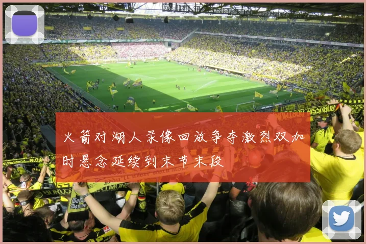 火箭对湖人录像回放争夺激烈双加时悬念延续到末节末段