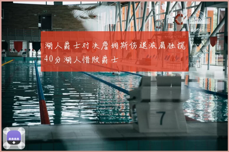 湖人爵士对决詹姆斯伤退浓眉独揽40分湖人惜败爵士