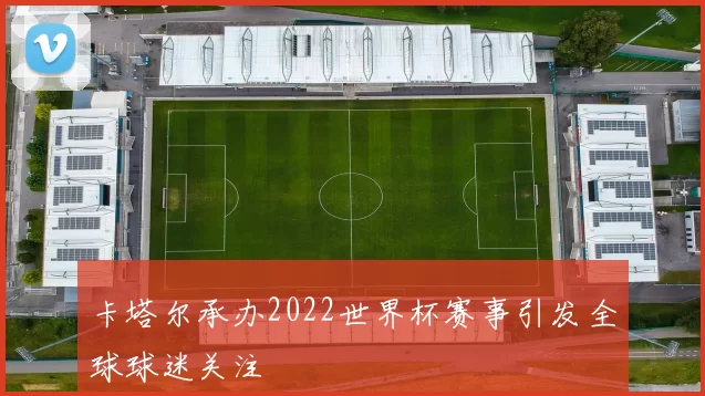 卡塔尔承办2022世界杯赛事引发全球球迷关注