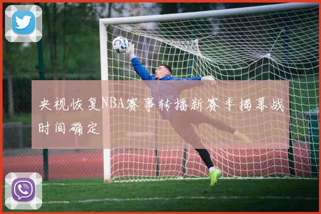 央视恢复NBA赛事转播新赛季揭幕战时间确定
