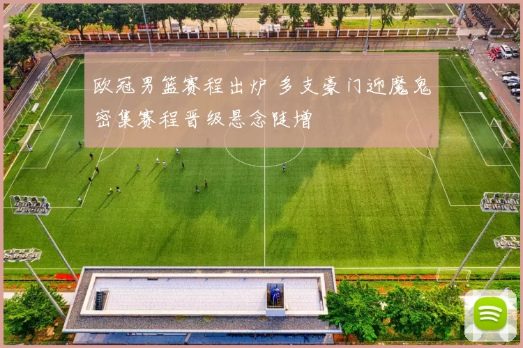 欧冠男篮赛程出炉 多支豪门迎魔鬼密集赛程晋级悬念陡增