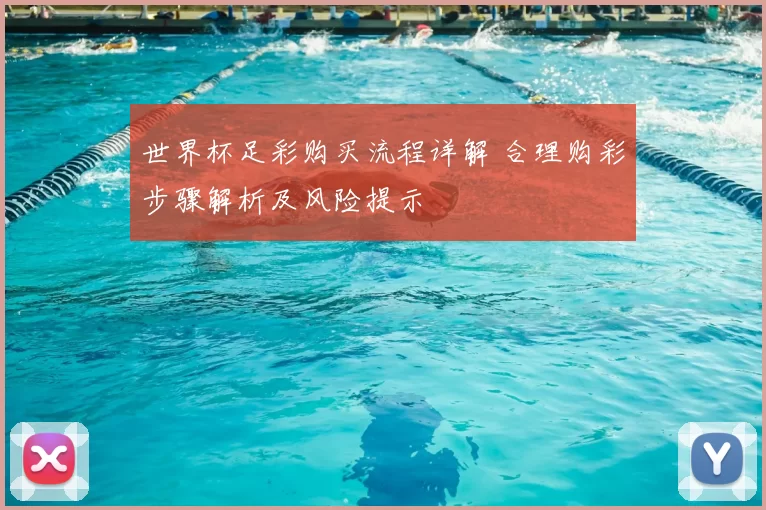 世界杯足彩购买流程详解 合理购彩步骤解析及风险提示