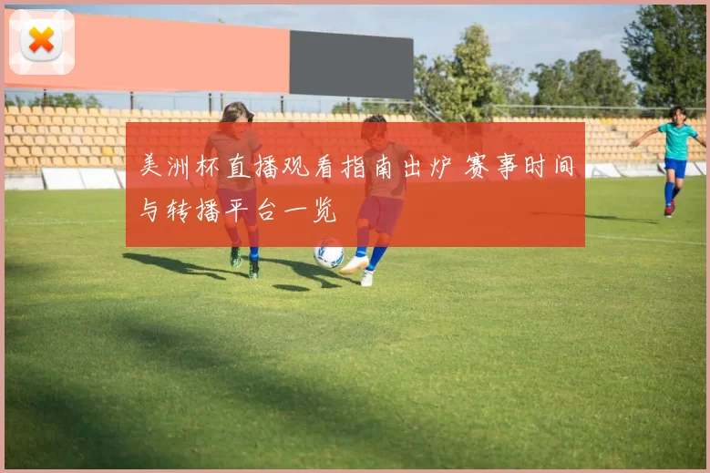 美洲杯直播观看指南出炉 赛事时间与转播平台一览