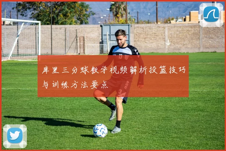 库里三分球教学视频解析投篮技巧与训练方法要点