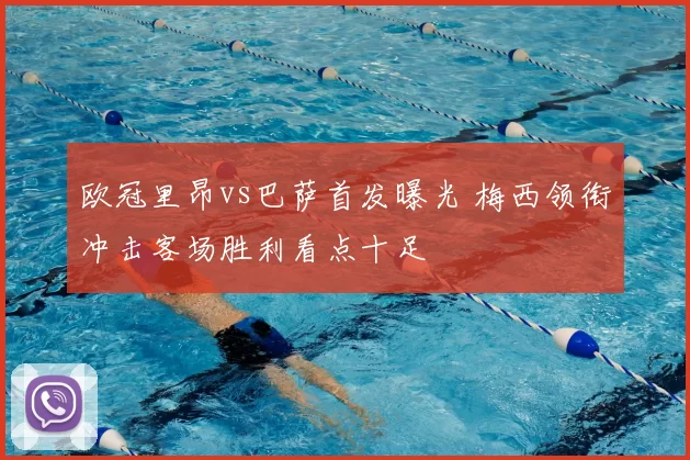 欧冠里昂vs巴萨首发曝光 梅西领衔冲击客场胜利看点十足