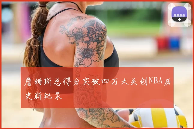 詹姆斯总得分突破四万大关创NBA历史新纪录