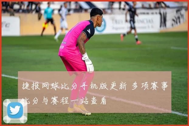 捷报网球比分手机版更新 多项赛事比分与赛程一站查看