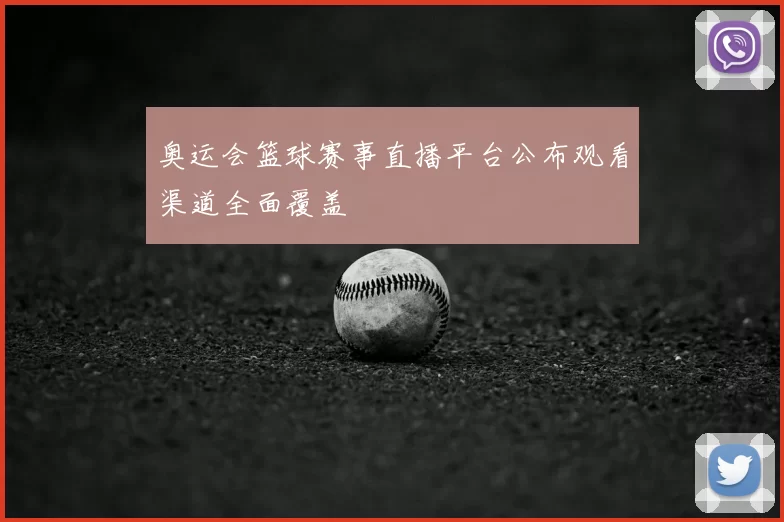 奥运会篮球赛事直播平台公布观看渠道全面覆盖
