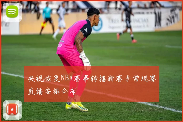 央视恢复NBA赛事转播新赛季常规赛直播安排公布