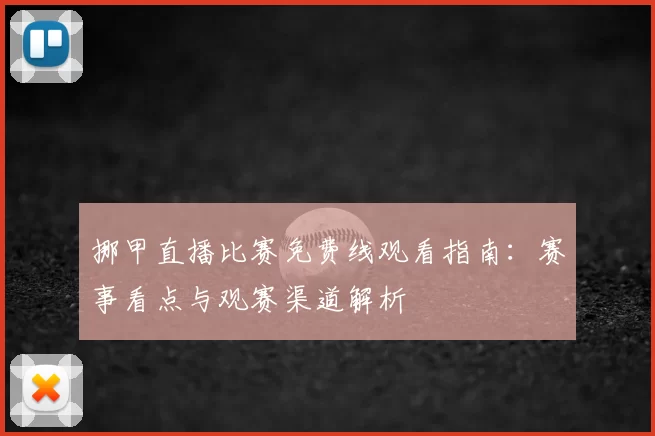 挪甲直播比赛免费线观看指南：赛事看点与观赛渠道解析
