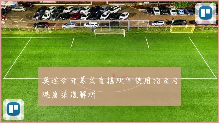 奥运会开幕式直播软件使用指南与观看渠道解析