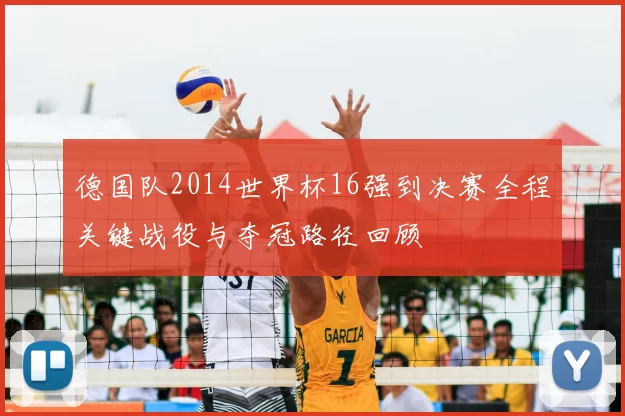 德国队2014世界杯16强到决赛全程关键战役与夺冠路径回顾