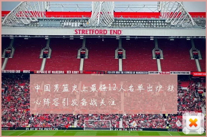 中国男篮史上最强12人名单出炉 核心阵容引发备战关注