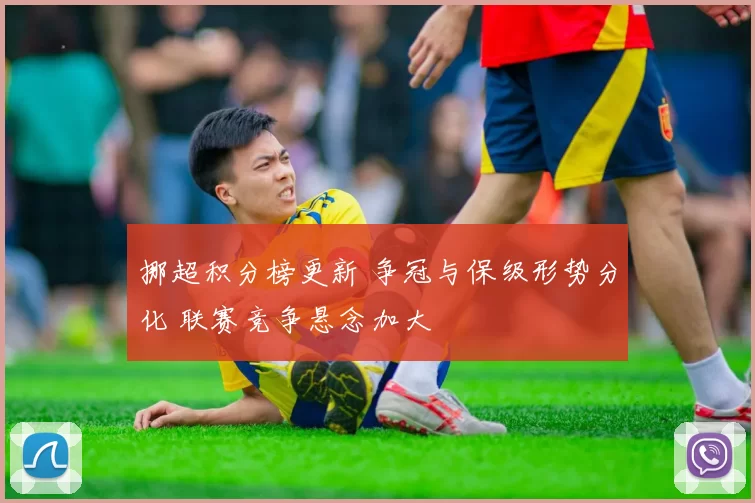 挪超积分榜更新 争冠与保级形势分化 联赛竞争悬念加大