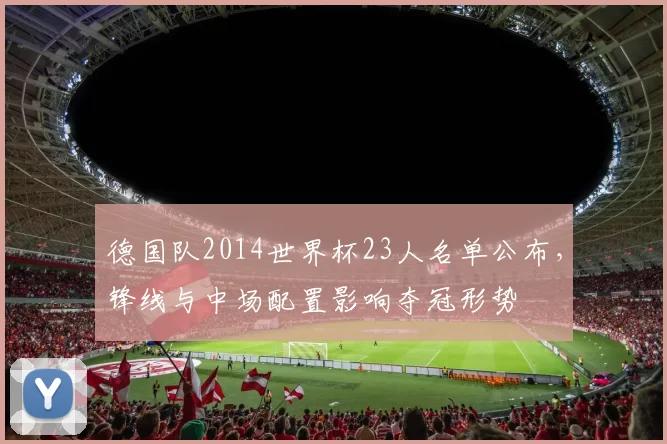 德国队2014世界杯23人名单公布，锋线与中场配置影响夺冠形势