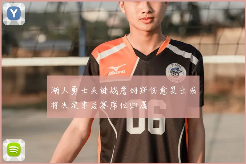 湖人勇士关键战詹姆斯伤愈复出或将决定季后赛席位归属