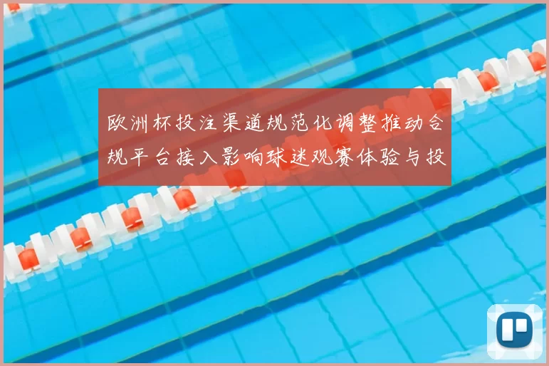 欧洲杯投注渠道规范化调整推动合规平台接入影响球迷观赛体验与投注安全