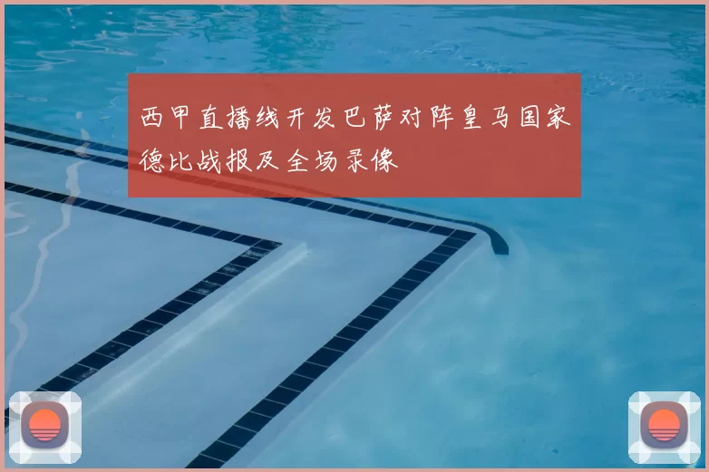 西甲直播线开发巴萨对阵皇马国家德比战报及全场录像