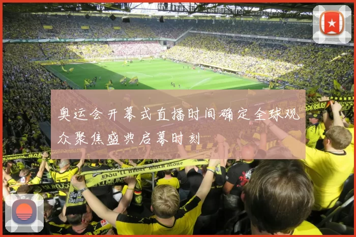 奥运会开幕式直播时间确定全球观众聚焦盛典启幕时刻