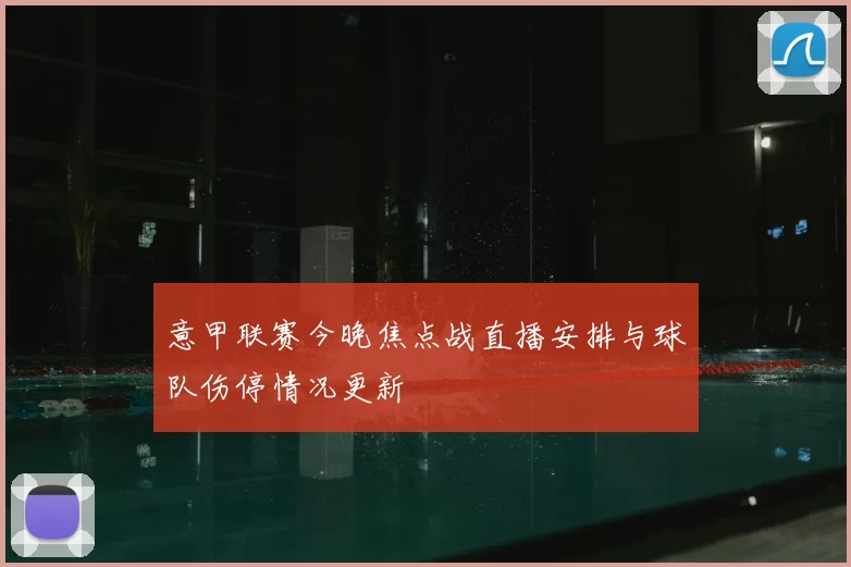 意甲联赛今晚焦点战直播安排与球队伤停情况更新