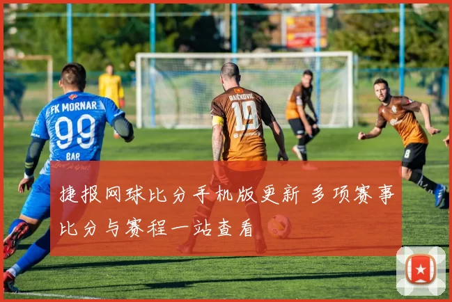 捷报网球比分手机版更新 多项赛事比分与赛程一站查看