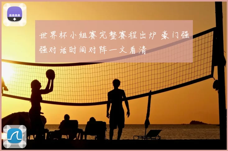 世界杯小组赛完整赛程出炉 豪门强强对话时间对阵一文看清