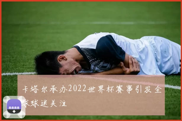 卡塔尔承办2022世界杯赛事引发全球球迷关注