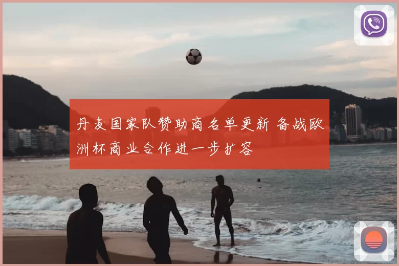 丹麦国家队赞助商名单更新 备战欧洲杯商业合作进一步扩容